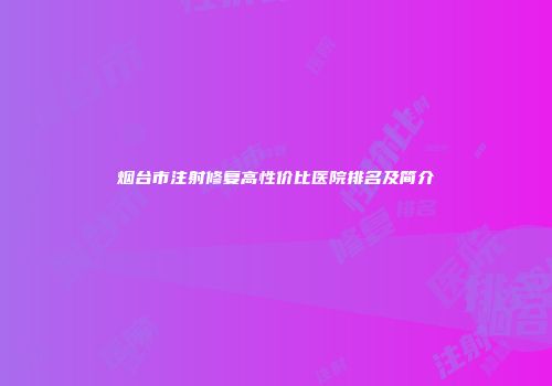 烟台市注射修复高性价比医院排名及简介