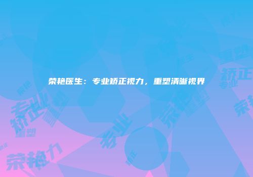 荣艳医生：专业矫正视力，重塑清晰视界