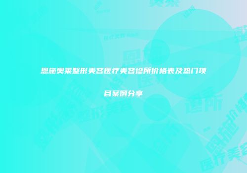 恩施奥莱整形美容医疗美容诊所价格表及热门项目案例分享