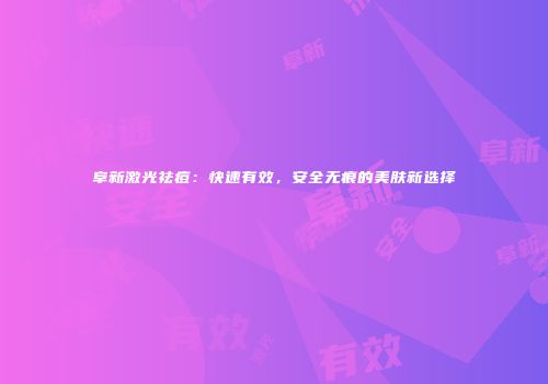 阜新激光祛痘：快速有效，安全无痕的美肤新选择