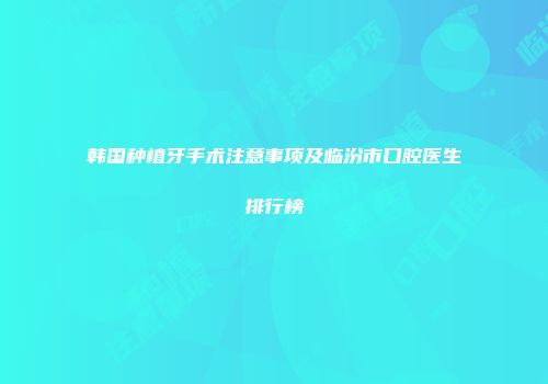 韩国种植牙手术注意事项及临汾市口腔医生排行榜