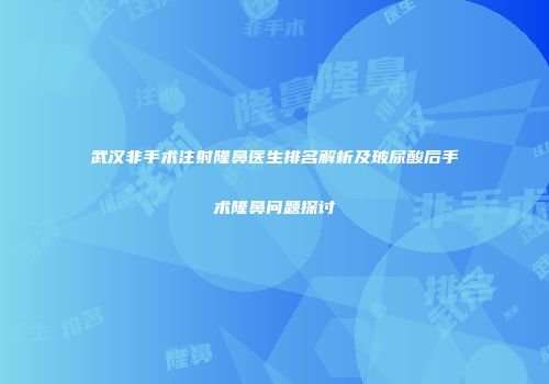 武汉非手术注射隆鼻医生排名解析及玻尿酸后手术隆鼻问题探讨