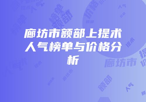 廊坊市额部上提术人气榜单与价格分析