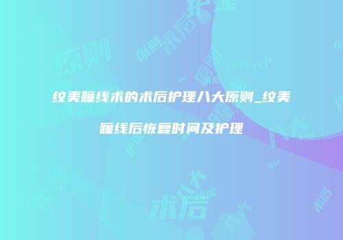 纹美瞳线术的术后护理八大原则_纹美瞳线后恢复时间及护理