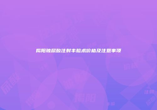 揭阳玻尿酸注射丰脸术价格及注意事项