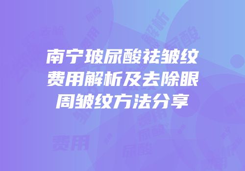 南宁玻尿酸祛皱纹费用解析及去除眼周皱纹方法分享