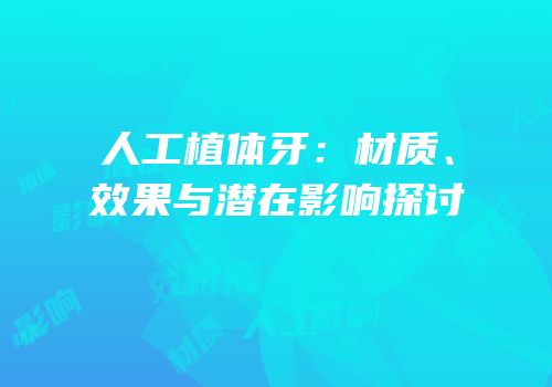 人工植体牙：材质、效果与潜在影响探讨