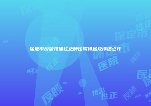 保定市反颌掩饰性正畸医院排名及详细点评