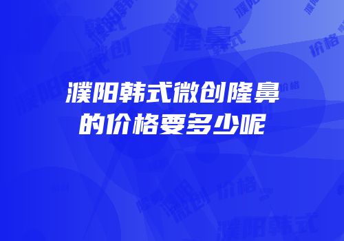 濮阳韩式微创隆鼻的价格要多少呢