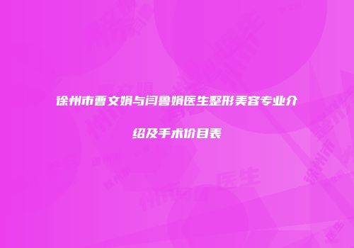 徐州市曹文娟与闫鲁娟医生整形美容专业介绍及手术价目表