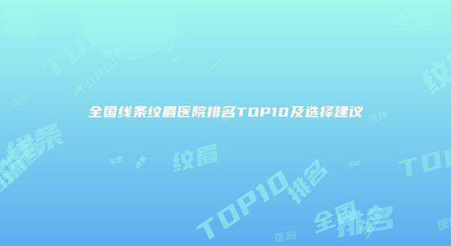 全国线条纹眉医院排名TOP10及选择建议
