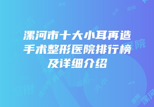 漯河市十大小耳再造手术整形医院排行榜及详细介绍