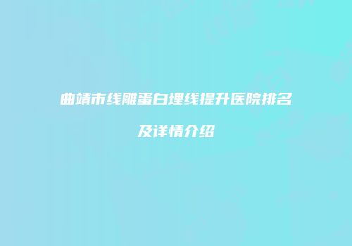 曲靖市线雕蛋白埋线提升医院排名及详情介绍