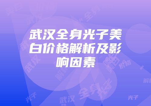 武汉全身光子美白价格解析及影响因素