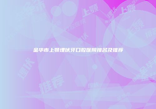 金华市上颚埋伏牙口腔医院排名及推荐