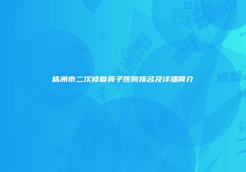 株洲市二次修复鼻子医院排名及详细简介