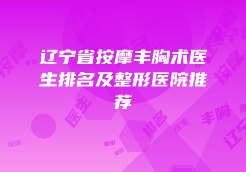 辽宁省按摩丰胸术医生排名及整形医院推荐