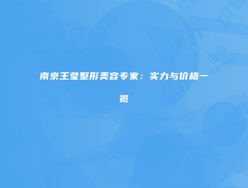 南京王莹整形美容专家：实力与价格一览