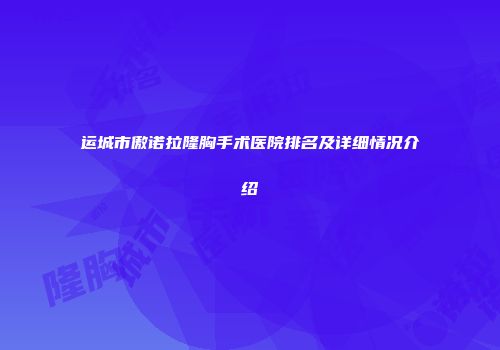 运城市傲诺拉隆胸手术医院排名及详细情况介绍