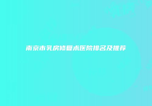 南京市乳房修复术医院排名及推荐