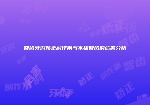 智齿牙洞矫正副作用与不拔智齿的危害分析