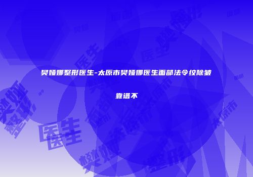 樊娅娜整形医生-太原市樊娅娜医生面部法令纹除皱靠谱不