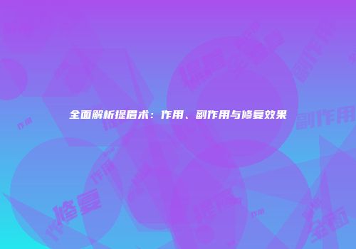 全面解析提眉术：作用、副作用与修复效果