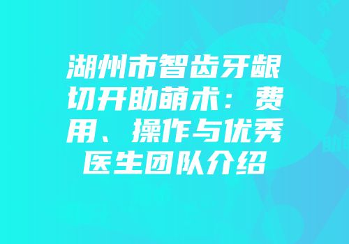 湖州市智齿牙龈切开助萌术：费用、操作与优秀医生团队介绍