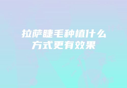 拉萨睫毛种植什么方式更有效果