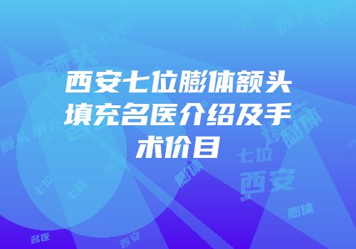 西安七位膨体额头填充名医介绍及手术价目
