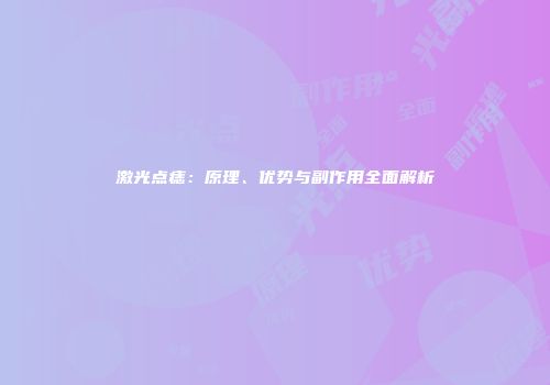 激光点痣：原理、优势与副作用全面解析