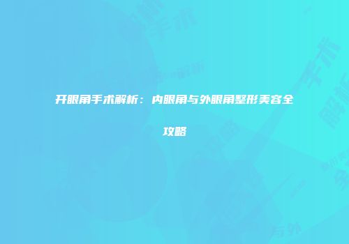 开眼角手术解析：内眼角与外眼角整形美容全攻略