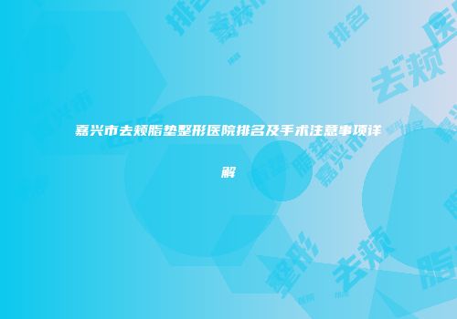 嘉兴市去颊脂垫整形医院排名及手术注意事项详解