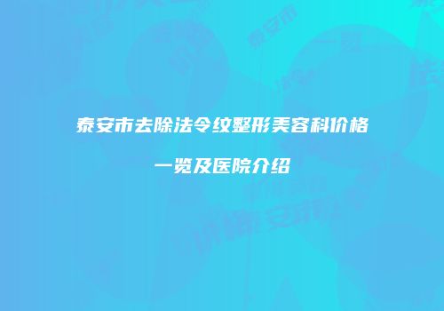 泰安市去除法令纹整形美容科价格一览及医院介绍