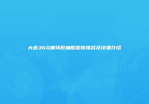 大连360度环形抽脂医院排名及详细介绍