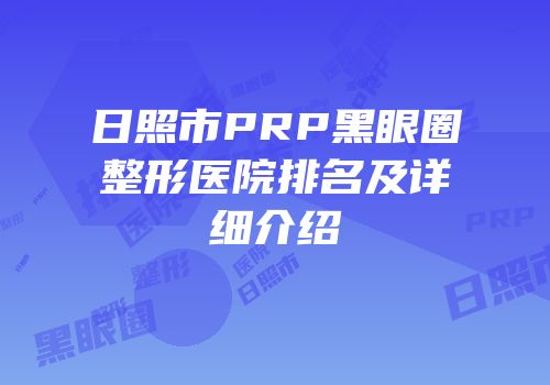 日照市PRP黑眼圈整形医院排名及详细介绍