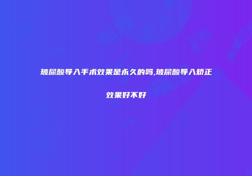 玻尿酸导入手术效果是永久的吗,玻尿酸导入矫正效果好不好
