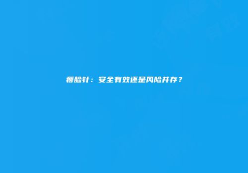 瘦脸针：安全有效还是风险并存？