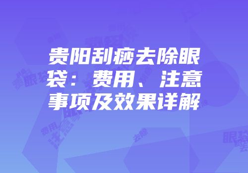 贵阳刮痧去除眼袋：费用、注意事项及效果详解