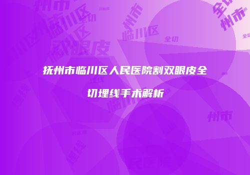 抚州市临川区人民医院割双眼皮全切埋线手术解析