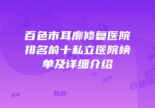 百色市耳廓修复医院排名前十私立医院榜单及详细介绍