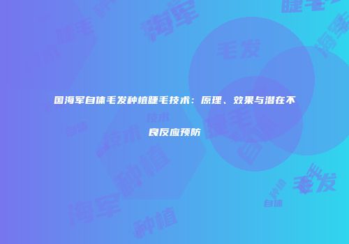 国海军自体毛发种植睫毛技术：原理、效果与潜在不良反应预防