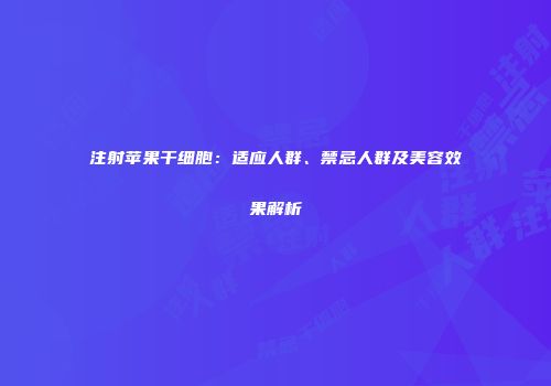 注射苹果干细胞：适应人群、禁忌人群及美容效果解析