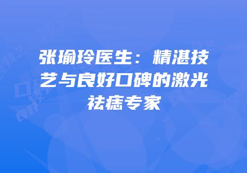 张瑜玲医生：精湛技艺与良好口碑的激光祛痣专家