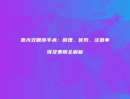 激光双眼皮手术：原理、优势、注意事项及费用全解析