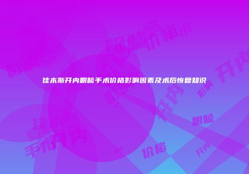 佳木斯开内眼睑手术价格影响因素及术后恢复知识