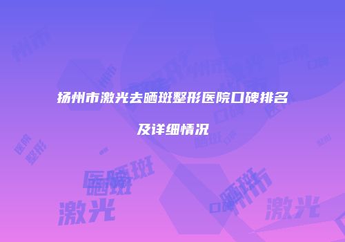 扬州市激光去晒斑整形医院口碑排名及详细情况