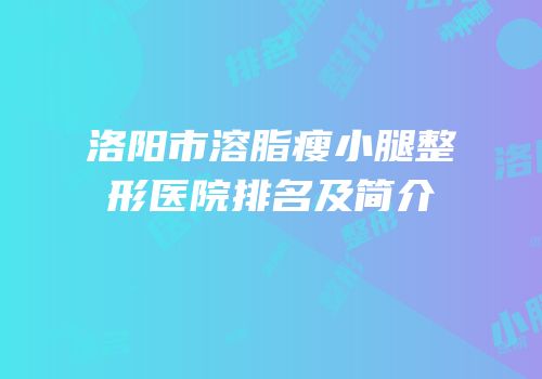 洛阳市溶脂瘦小腿整形医院排名及简介