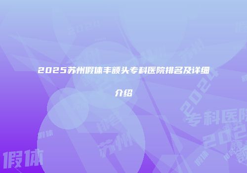 2025苏州假体丰额头专科医院排名及详细介绍