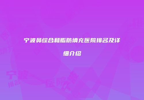 宁波鼻综合和脂肪填充医院排名及详细介绍